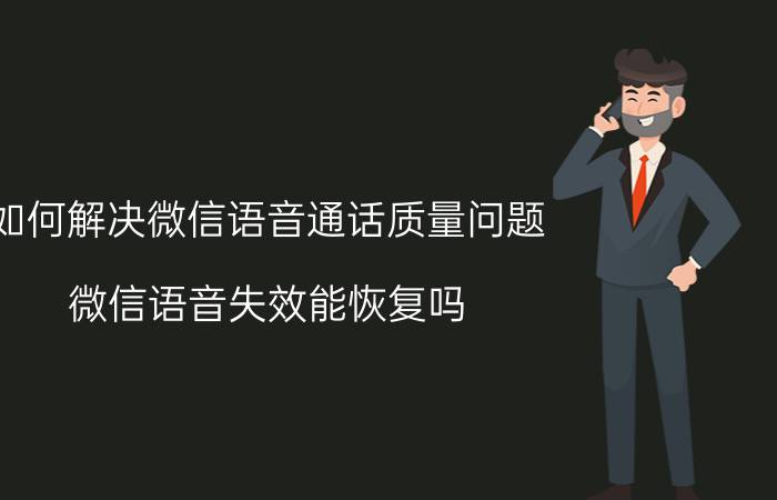 如何解决微信语音通话质量问题 微信语音失效能恢复吗？